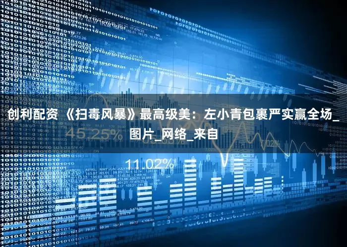 创利配资 《扫毒风暴》最高级美：左小青包裹严实赢全场_图片_网络_来自