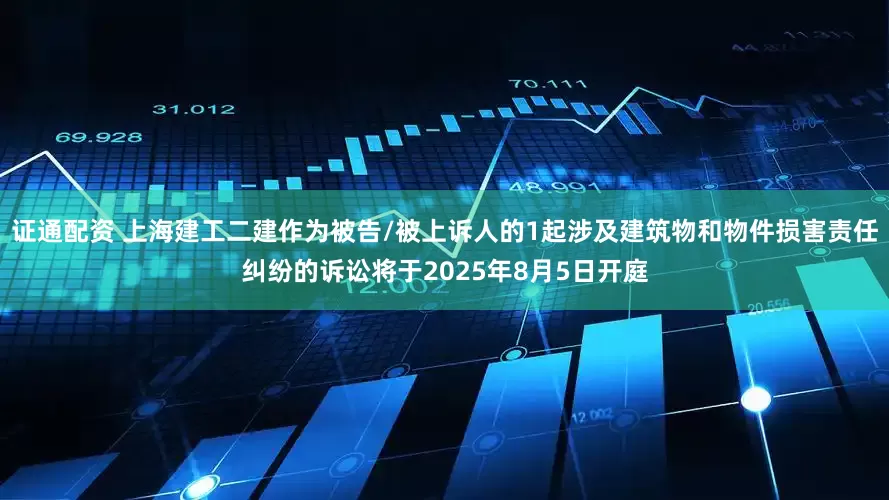 证通配资 上海建工二建作为被告/被上诉人的1起涉及建筑物和物件损害责任纠纷的诉讼将于2025年8月5日开庭