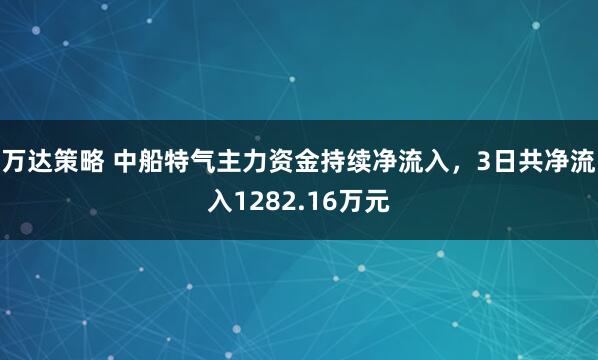 万达策略 中船特气主力资金持续净流入，3日共净流入1282.16万元