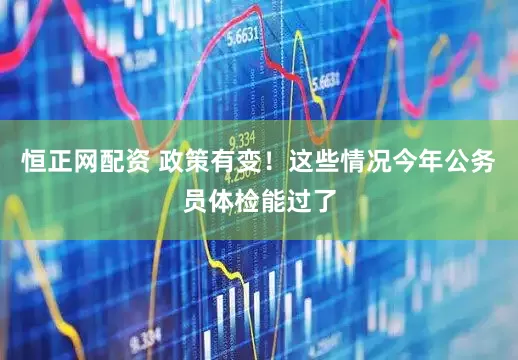 恒正网配资 政策有变！这些情况今年公务员体检能过了