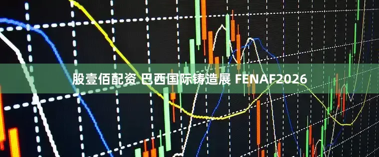 股壹佰配资 巴西国际铸造展 FENAF2026