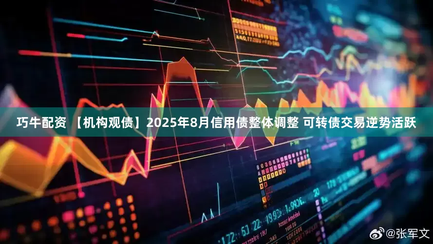 巧牛配资 【机构观债】2025年8月信用债整体调整 可转债交易逆势活跃