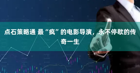点石策略通 最“疯”的电影导演，永不停歇的传奇一生