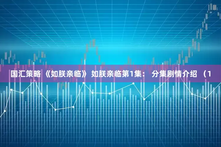国汇策略 《如朕亲临》 如朕亲临第1集： 分集剧情介绍 （1