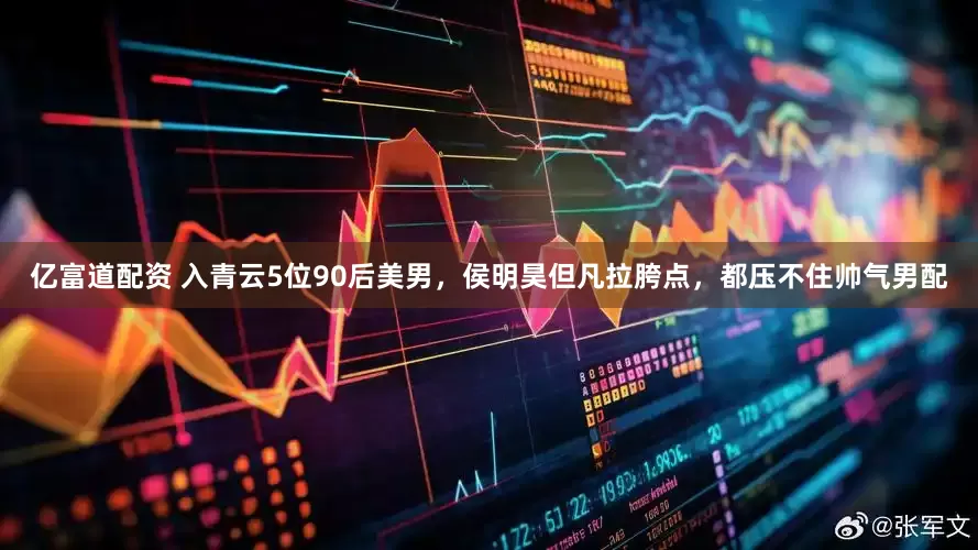 亿富道配资 入青云5位90后美男，侯明昊但凡拉胯点，都压不住帅气男配